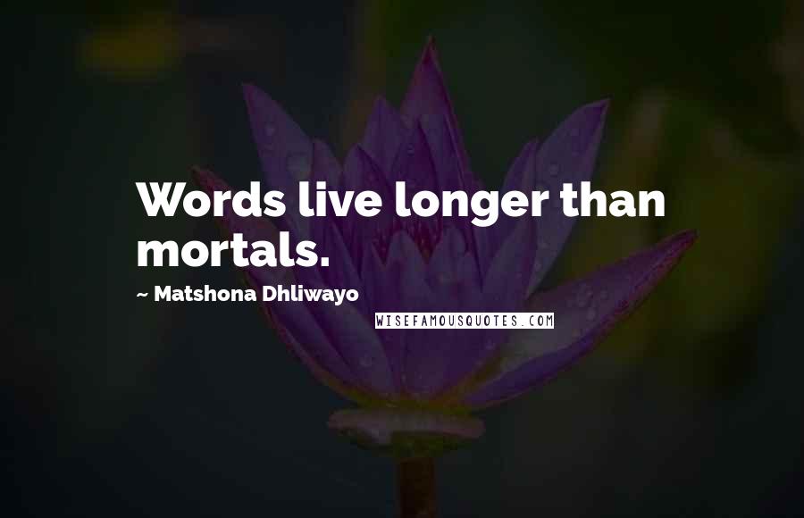 Matshona Dhliwayo Quotes: Words live longer than mortals.