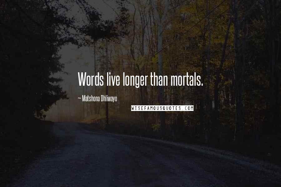 Matshona Dhliwayo Quotes: Words live longer than mortals.