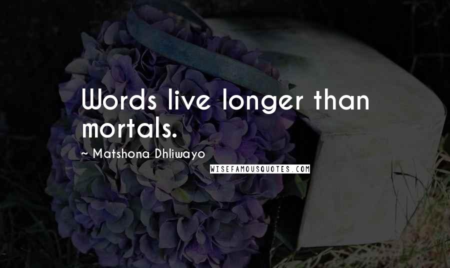 Matshona Dhliwayo Quotes: Words live longer than mortals.