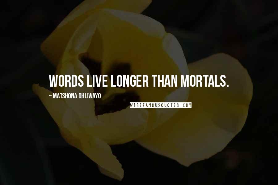 Matshona Dhliwayo Quotes: Words live longer than mortals.