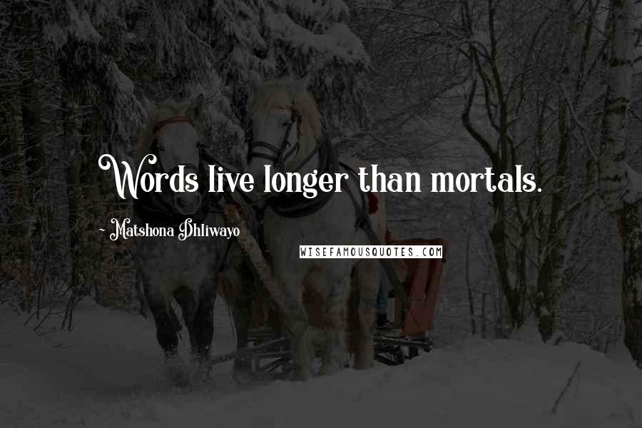 Matshona Dhliwayo Quotes: Words live longer than mortals.