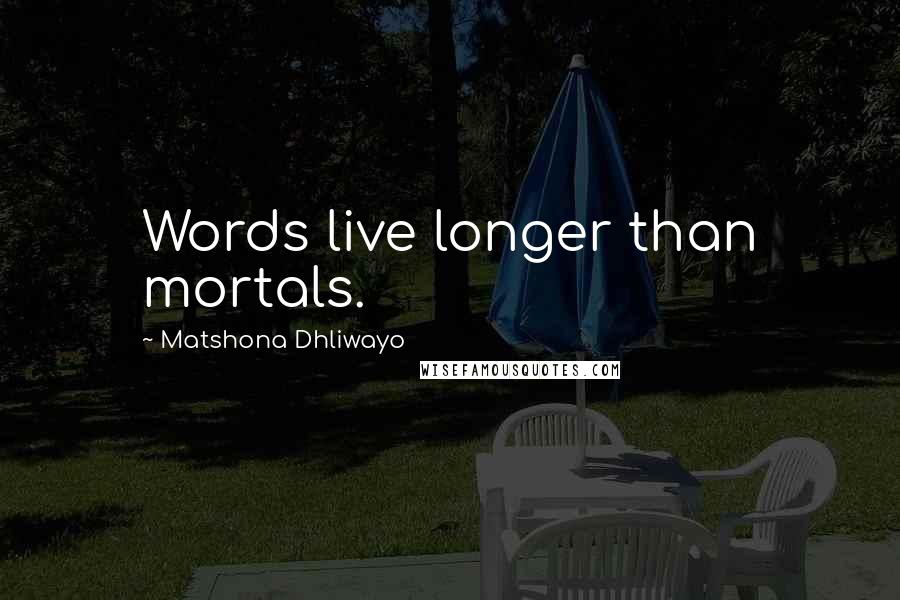 Matshona Dhliwayo Quotes: Words live longer than mortals.