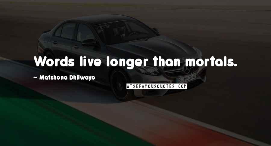 Matshona Dhliwayo Quotes: Words live longer than mortals.