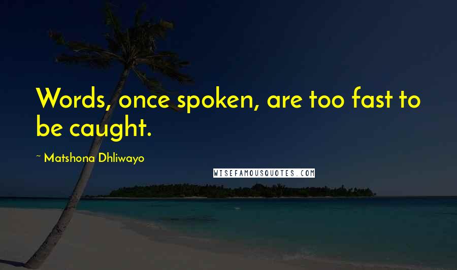 Matshona Dhliwayo Quotes: Words, once spoken, are too fast to be caught.