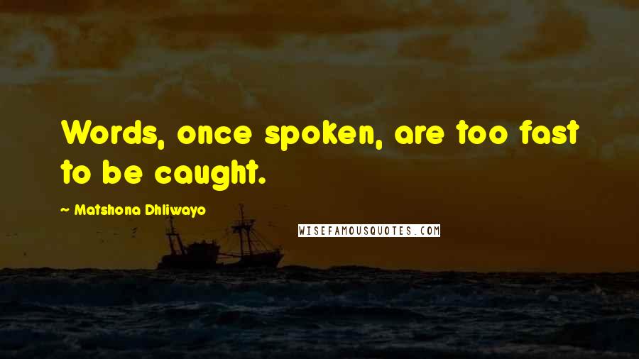 Matshona Dhliwayo Quotes: Words, once spoken, are too fast to be caught.