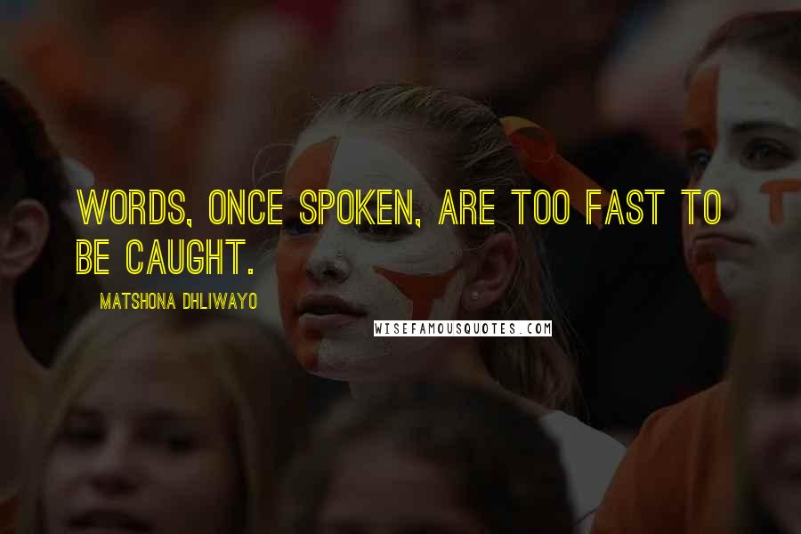 Matshona Dhliwayo Quotes: Words, once spoken, are too fast to be caught.