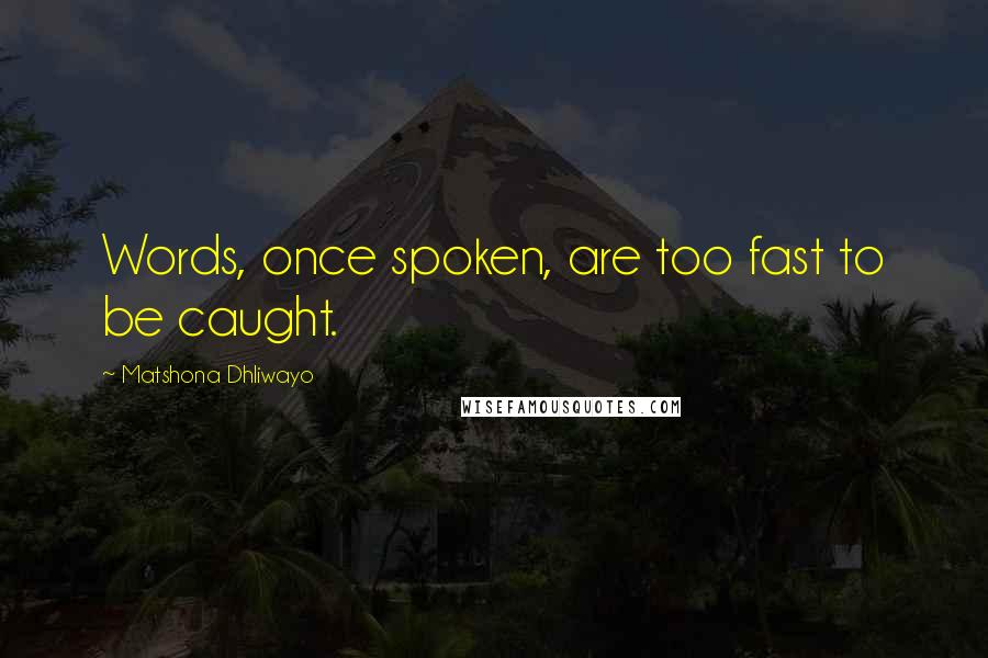 Matshona Dhliwayo Quotes: Words, once spoken, are too fast to be caught.