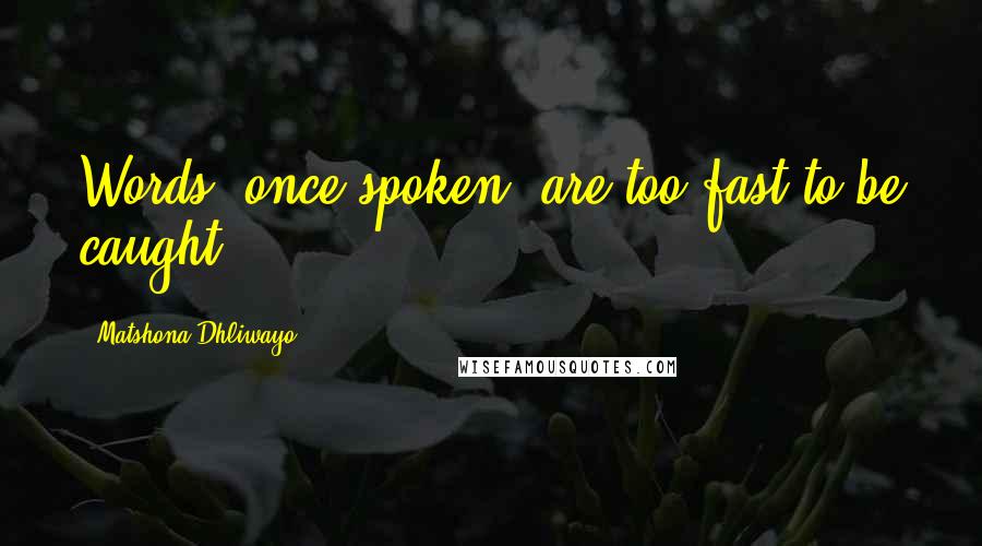 Matshona Dhliwayo Quotes: Words, once spoken, are too fast to be caught.