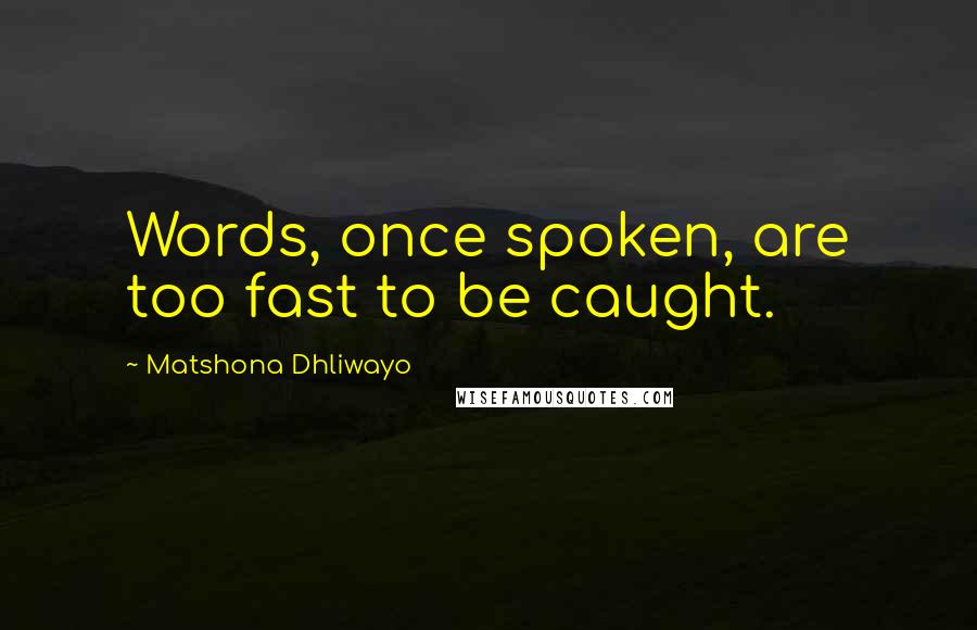 Matshona Dhliwayo Quotes: Words, once spoken, are too fast to be caught.