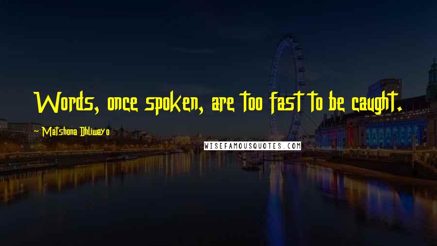 Matshona Dhliwayo Quotes: Words, once spoken, are too fast to be caught.