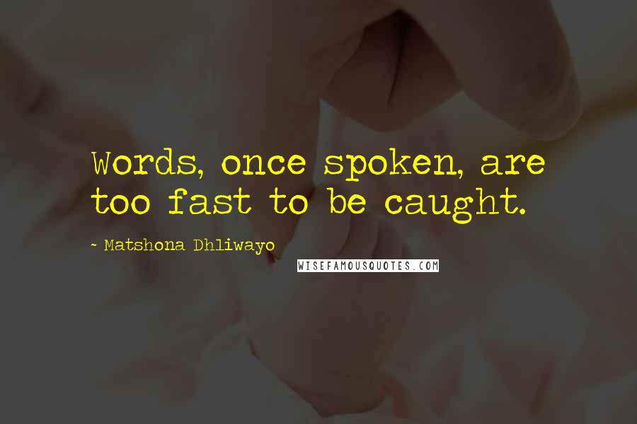 Matshona Dhliwayo Quotes: Words, once spoken, are too fast to be caught.