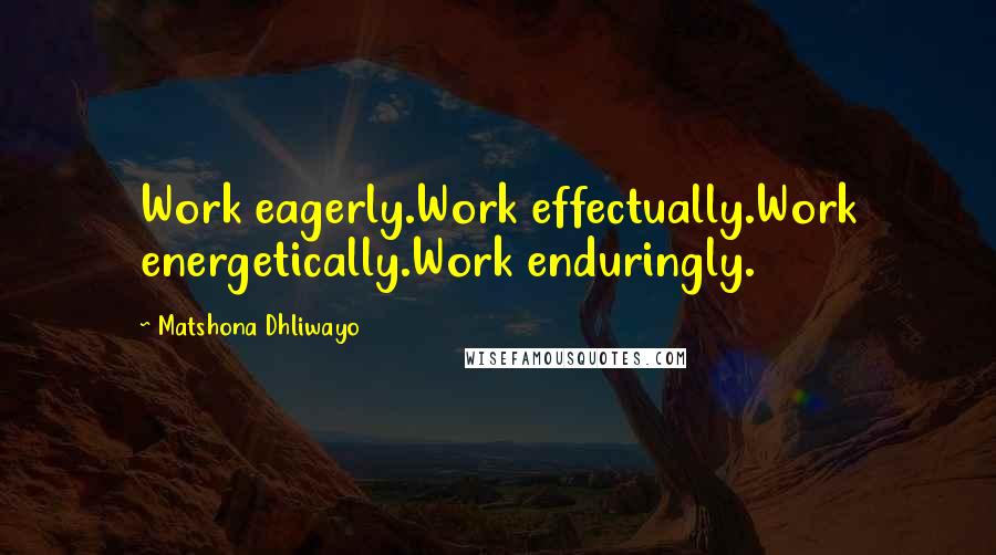 Matshona Dhliwayo Quotes: Work eagerly.Work effectually.Work energetically.Work enduringly.