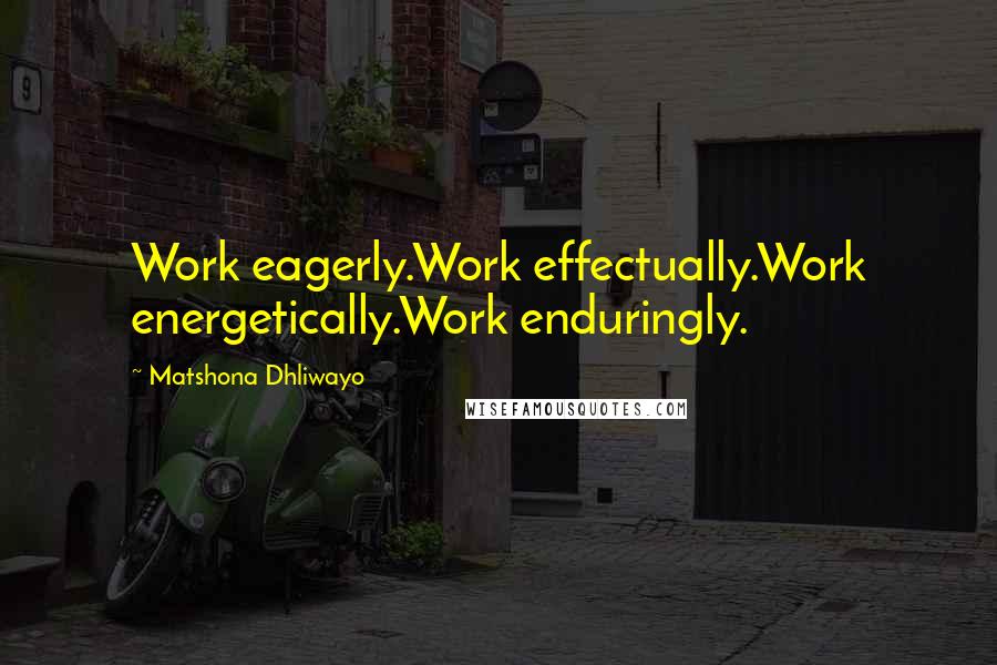 Matshona Dhliwayo Quotes: Work eagerly.Work effectually.Work energetically.Work enduringly.