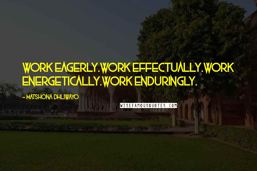 Matshona Dhliwayo Quotes: Work eagerly.Work effectually.Work energetically.Work enduringly.