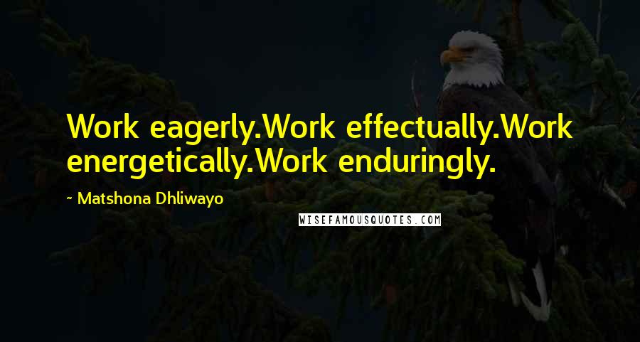 Matshona Dhliwayo Quotes: Work eagerly.Work effectually.Work energetically.Work enduringly.