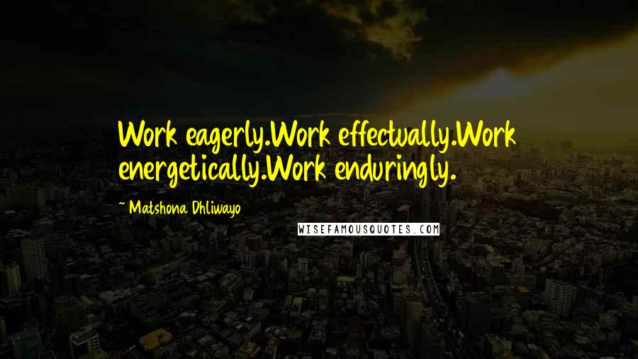 Matshona Dhliwayo Quotes: Work eagerly.Work effectually.Work energetically.Work enduringly.