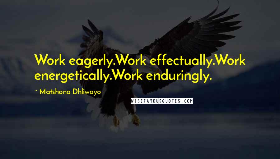Matshona Dhliwayo Quotes: Work eagerly.Work effectually.Work energetically.Work enduringly.