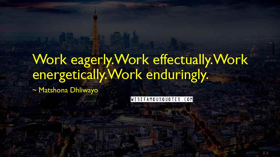 Matshona Dhliwayo Quotes: Work eagerly.Work effectually.Work energetically.Work enduringly.