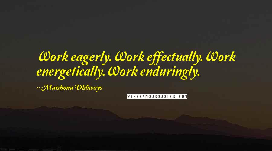 Matshona Dhliwayo Quotes: Work eagerly.Work effectually.Work energetically.Work enduringly.