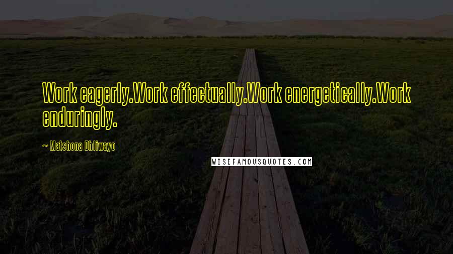 Matshona Dhliwayo Quotes: Work eagerly.Work effectually.Work energetically.Work enduringly.