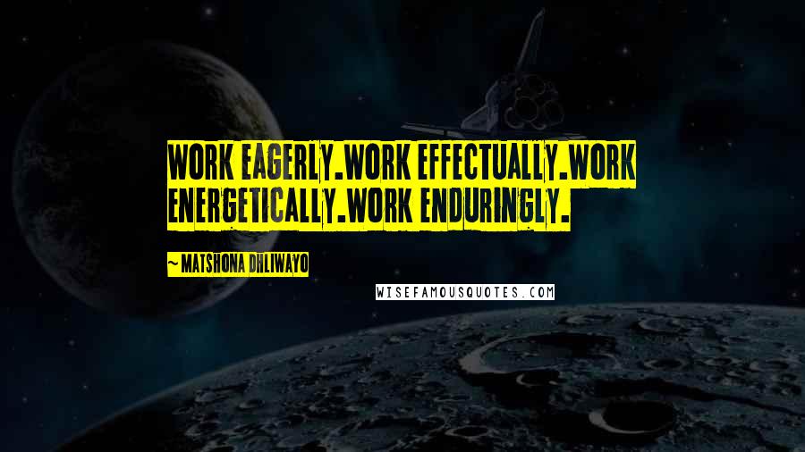 Matshona Dhliwayo Quotes: Work eagerly.Work effectually.Work energetically.Work enduringly.