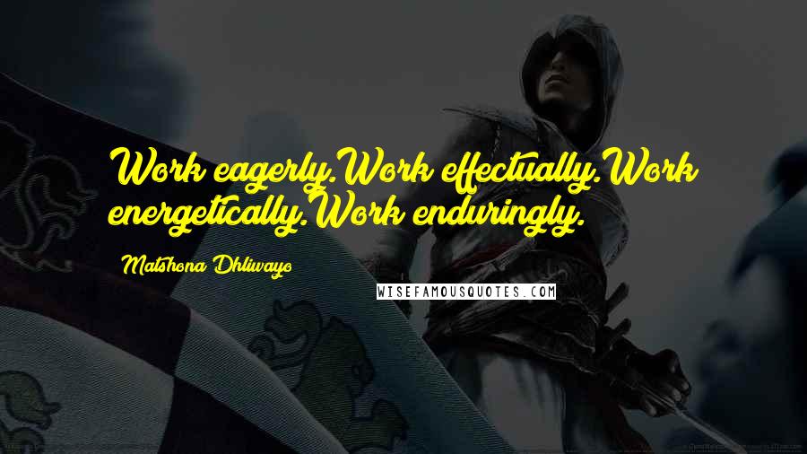 Matshona Dhliwayo Quotes: Work eagerly.Work effectually.Work energetically.Work enduringly.