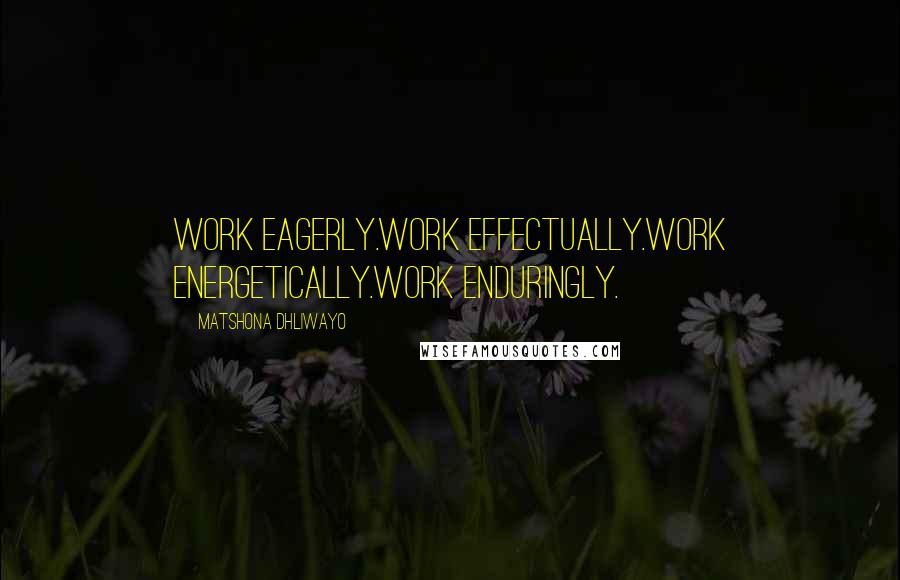 Matshona Dhliwayo Quotes: Work eagerly.Work effectually.Work energetically.Work enduringly.