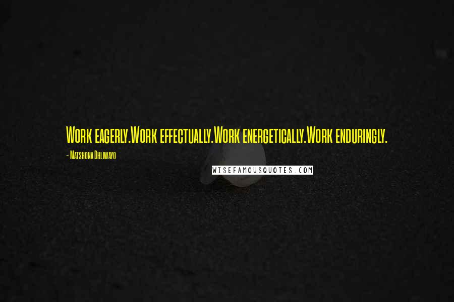 Matshona Dhliwayo Quotes: Work eagerly.Work effectually.Work energetically.Work enduringly.