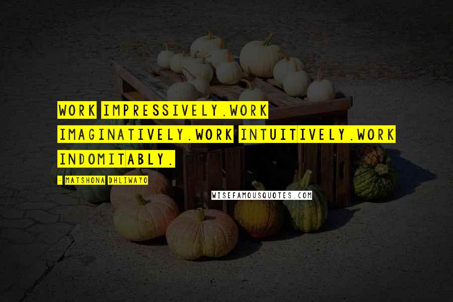 Matshona Dhliwayo Quotes: Work impressively.Work imaginatively.Work intuitively.Work indomitably.