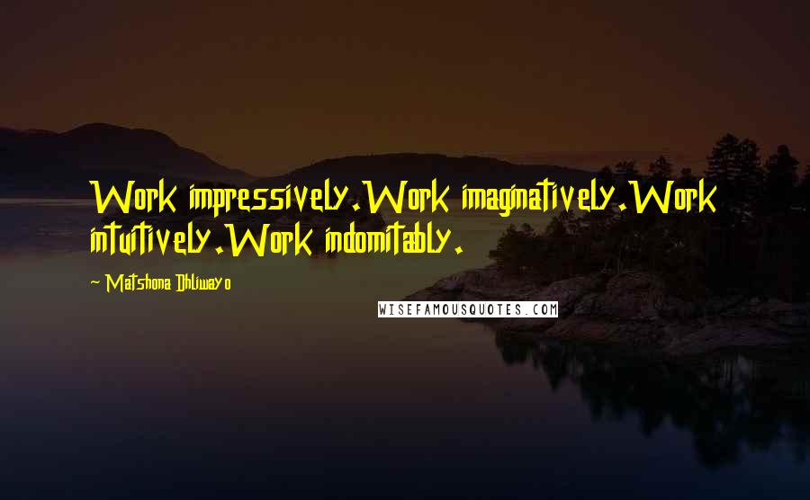 Matshona Dhliwayo Quotes: Work impressively.Work imaginatively.Work intuitively.Work indomitably.