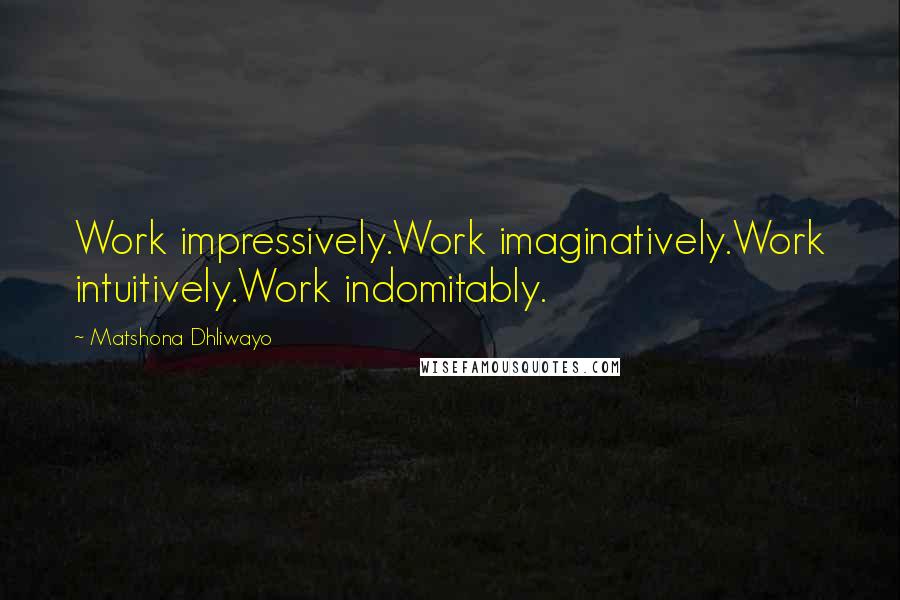 Matshona Dhliwayo Quotes: Work impressively.Work imaginatively.Work intuitively.Work indomitably.