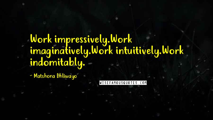 Matshona Dhliwayo Quotes: Work impressively.Work imaginatively.Work intuitively.Work indomitably.