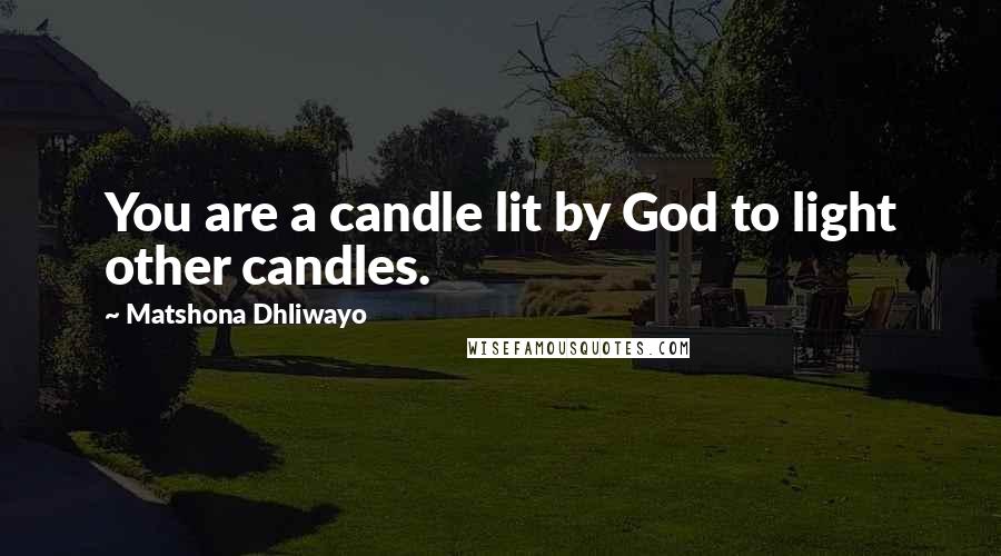 Matshona Dhliwayo Quotes: You are a candle lit by God to light other candles.