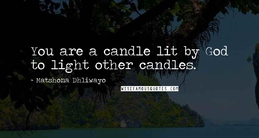 Matshona Dhliwayo Quotes: You are a candle lit by God to light other candles.