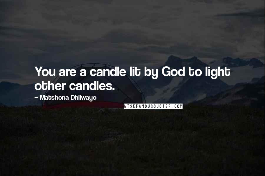 Matshona Dhliwayo Quotes: You are a candle lit by God to light other candles.