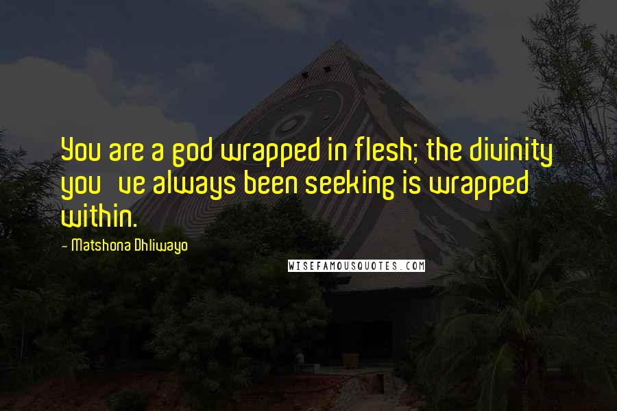 Matshona Dhliwayo Quotes: You are a god wrapped in flesh; the divinity you've always been seeking is wrapped within.