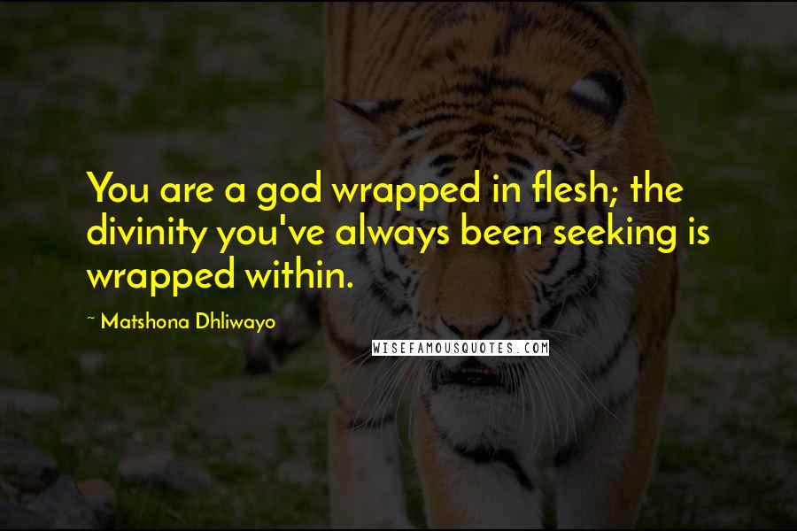 Matshona Dhliwayo Quotes: You are a god wrapped in flesh; the divinity you've always been seeking is wrapped within.