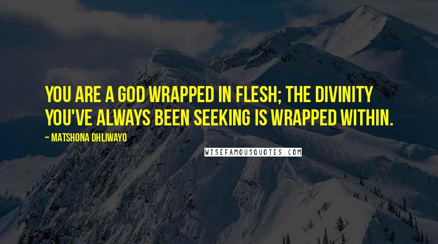 Matshona Dhliwayo Quotes: You are a god wrapped in flesh; the divinity you've always been seeking is wrapped within.