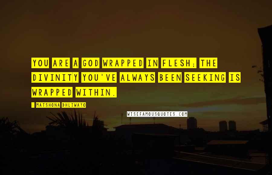 Matshona Dhliwayo Quotes: You are a god wrapped in flesh; the divinity you've always been seeking is wrapped within.