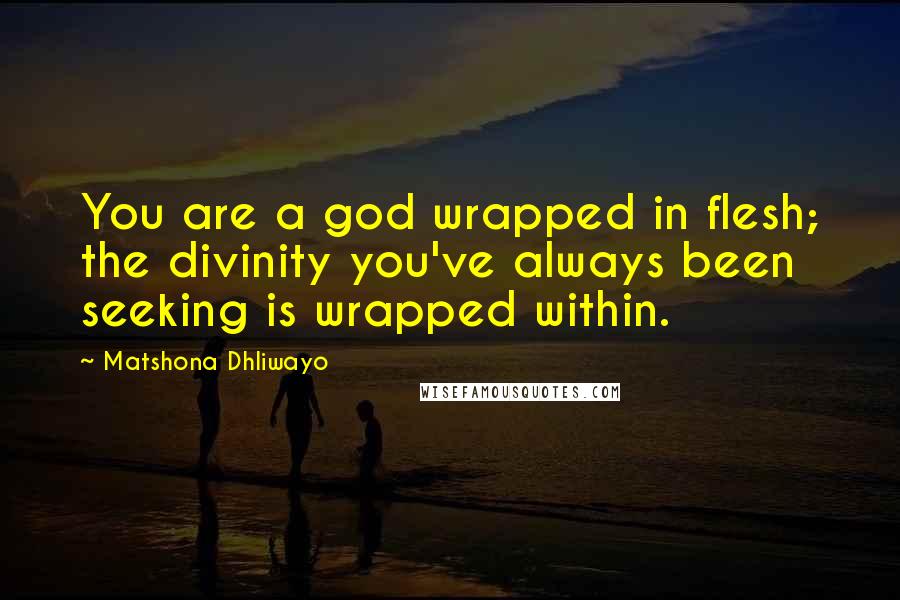 Matshona Dhliwayo Quotes: You are a god wrapped in flesh; the divinity you've always been seeking is wrapped within.