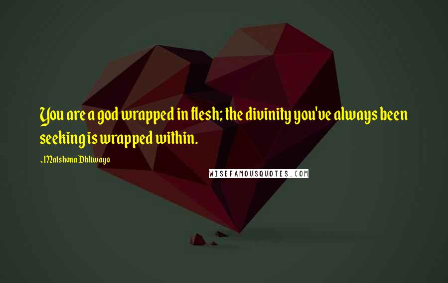 Matshona Dhliwayo Quotes: You are a god wrapped in flesh; the divinity you've always been seeking is wrapped within.