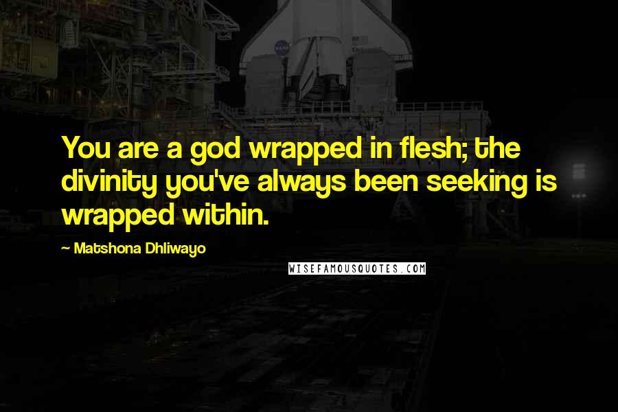 Matshona Dhliwayo Quotes: You are a god wrapped in flesh; the divinity you've always been seeking is wrapped within.