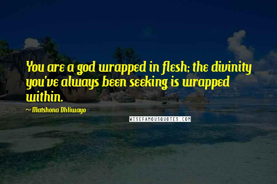 Matshona Dhliwayo Quotes: You are a god wrapped in flesh; the divinity you've always been seeking is wrapped within.