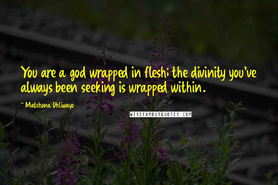 Matshona Dhliwayo Quotes: You are a god wrapped in flesh; the divinity you've always been seeking is wrapped within.