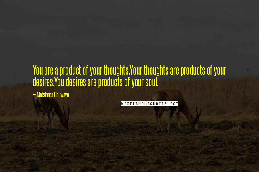 Matshona Dhliwayo Quotes: You are a product of your thoughts.Your thoughts are products of your desires.You desires are products of your soul.