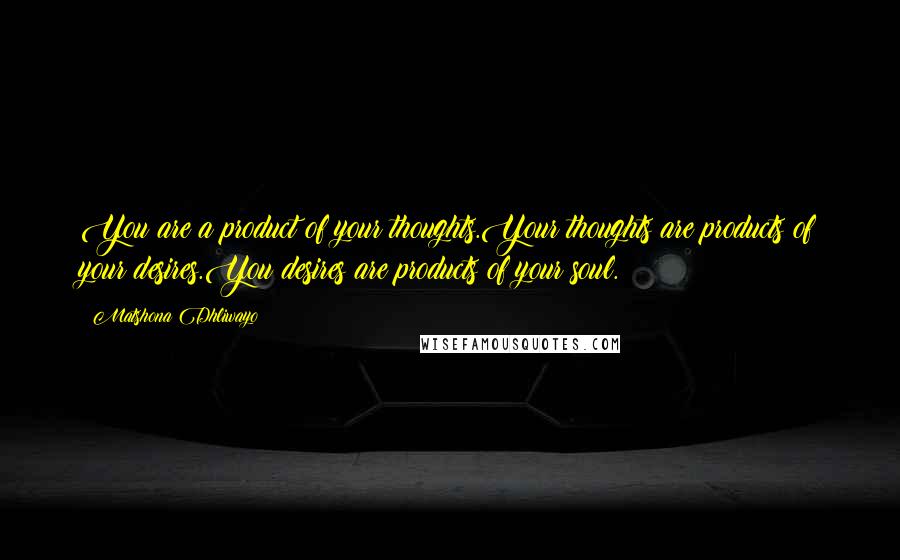 Matshona Dhliwayo Quotes: You are a product of your thoughts.Your thoughts are products of your desires.You desires are products of your soul.