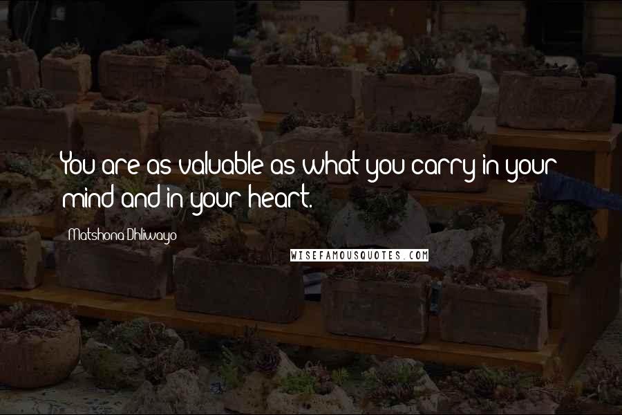 Matshona Dhliwayo Quotes: You are as valuable as what you carry in your mind and in your heart.