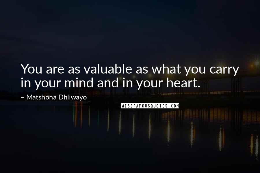 Matshona Dhliwayo Quotes: You are as valuable as what you carry in your mind and in your heart.