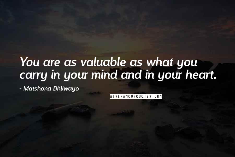 Matshona Dhliwayo Quotes: You are as valuable as what you carry in your mind and in your heart.