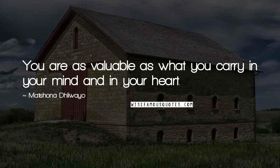 Matshona Dhliwayo Quotes: You are as valuable as what you carry in your mind and in your heart.